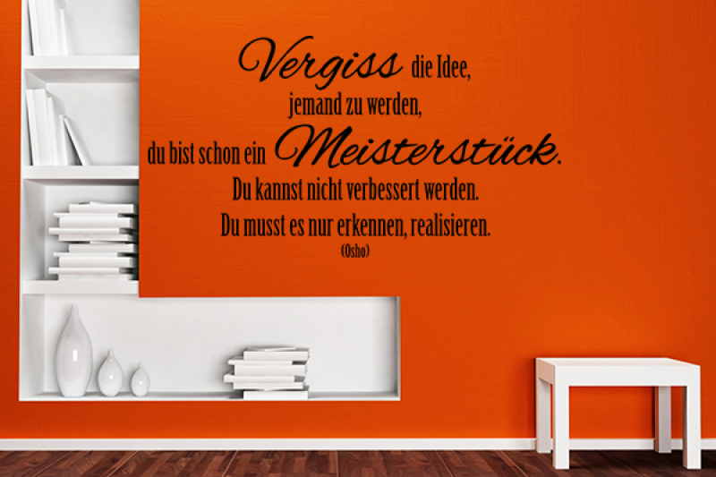 Vergiss die Idee, jemand zu werden, du bist schon ein Meisterstck. Du kannst nicht verbessert werden. Du musst es nur erkennen, realisieren.