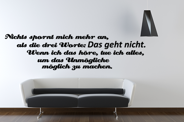 Nichts spornt mich mehr an, als die drei Worte: Das geht nicht. Wenn ich das hre, tue ich alles, um das Unmgliche mglich zu machen.